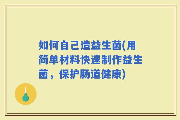 如何自己造益生菌(用简单材料快速制作益生菌，保护肠道健康)
