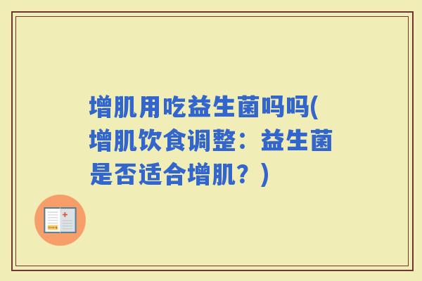 增肌用吃益生菌吗吗(增肌饮食调整：益生菌是否适合增肌？)