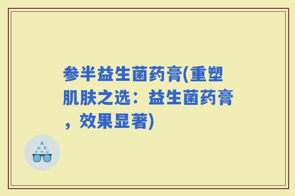 参半益生菌药膏(重塑之选：益生菌药膏，效果显著)