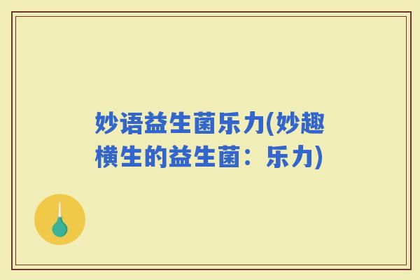 妙语益生菌乐力(妙趣横生的益生菌：乐力)