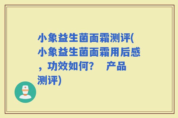 小象益生菌面霜测评(小象益生菌面霜用后感，功效如何？  产品测评)
