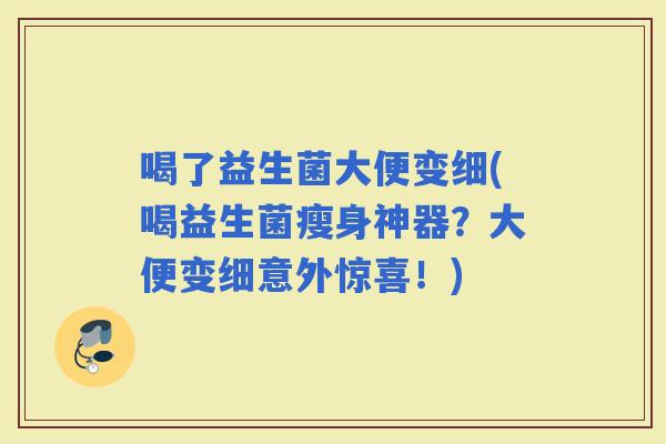 喝了益生菌大便变细(喝益生菌瘦身神器？大便变细意外惊喜！)