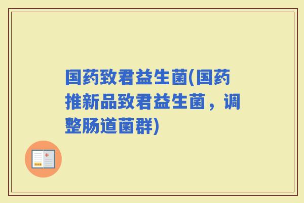 国药致君益生菌(国药推新品致君益生菌，调整肠道菌群)