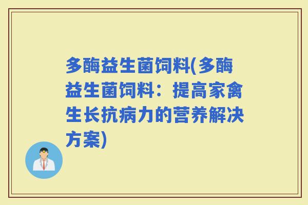 多酶益生菌饲料(多酶益生菌饲料：提高家禽生长抗力的营养解决方案)