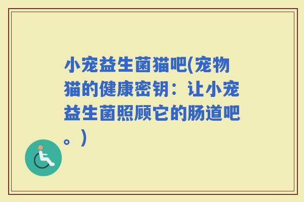 小宠益生菌猫吧(宠物猫的健康密钥：让小宠益生菌照顾它的肠道吧。)