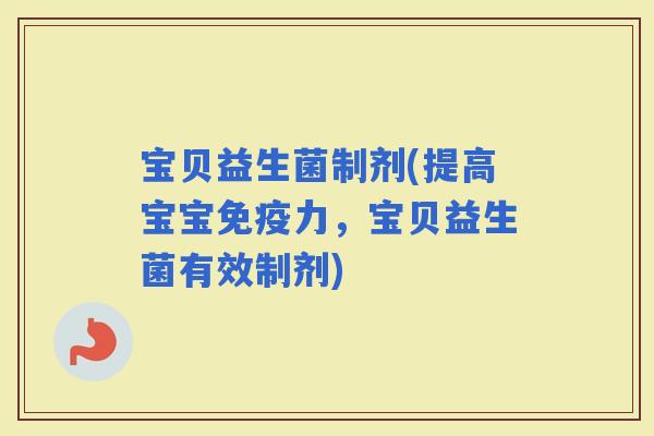 宝贝益生菌制剂(提高宝宝力，宝贝益生菌有效制剂)