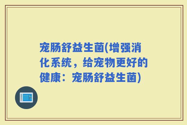宠肠舒益生菌(增强消化系统，给宠物更好的健康：宠肠舒益生菌)