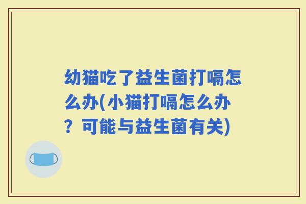 幼猫吃了益生菌打嗝怎么办(小猫打嗝怎么办？可能与益生菌有关)
