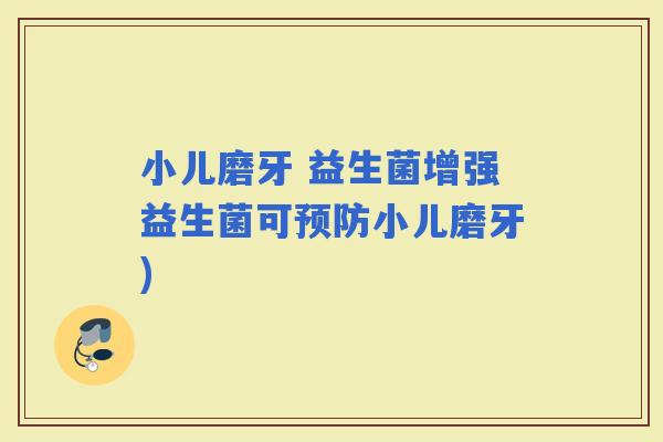 小儿磨牙 益生菌增强益生菌可小儿磨牙)