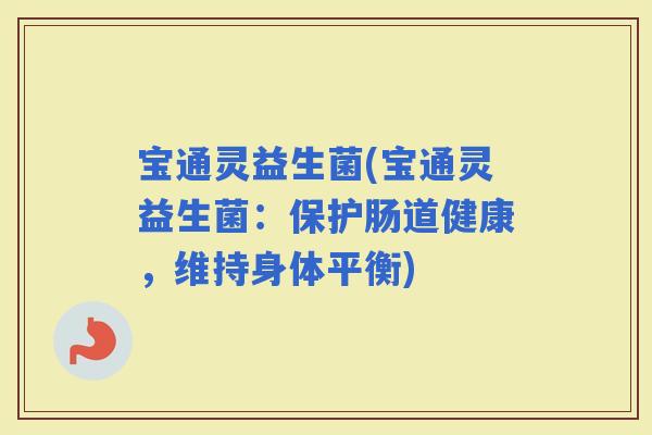 宝通灵益生菌(宝通灵益生菌：保护肠道健康，维持身体平衡)