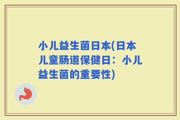 小儿益生菌日本(日本儿童肠道保健日：小儿益生菌的重要性)