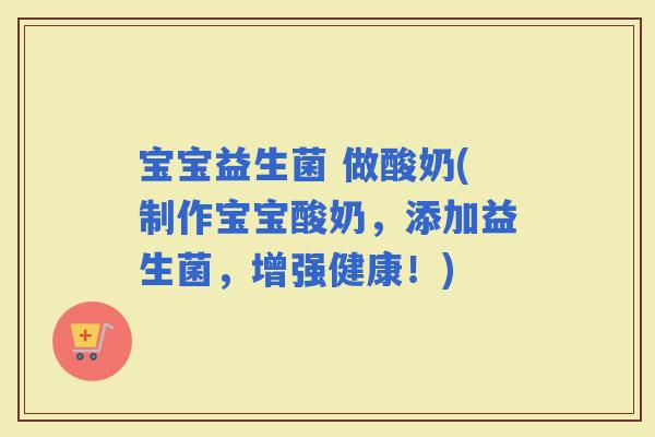 宝宝益生菌 做酸奶(制作宝宝酸奶，添加益生菌，增强健康！)