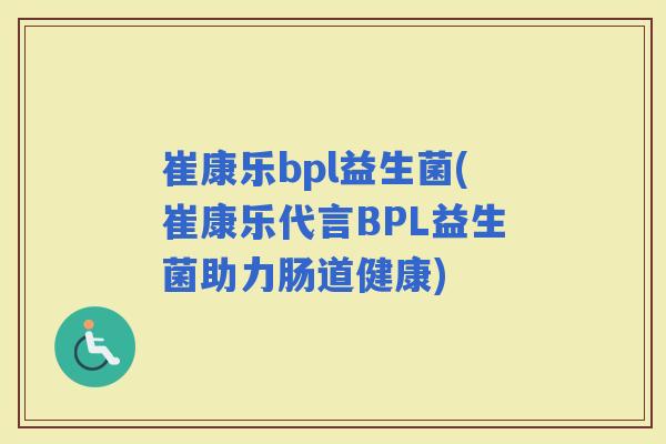 崔康乐bpl益生菌(崔康乐代言BPL益生菌助力肠道健康)
