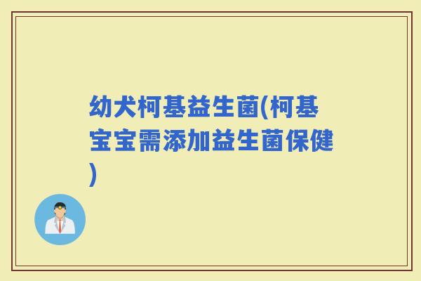 幼犬柯基益生菌(柯基宝宝需添加益生菌保健)
