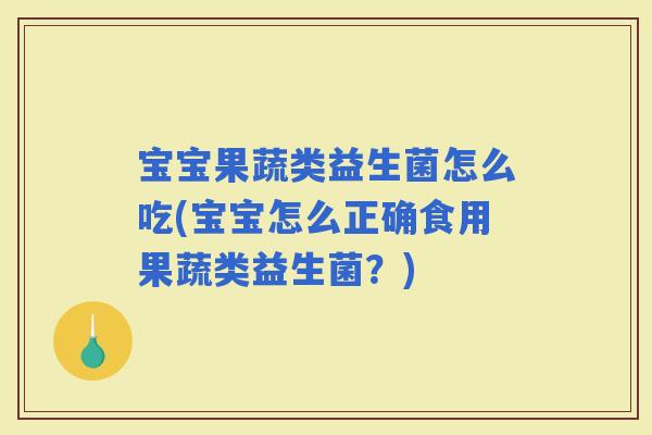 宝宝果蔬类益生菌怎么吃(宝宝怎么正确食用果蔬类益生菌？)