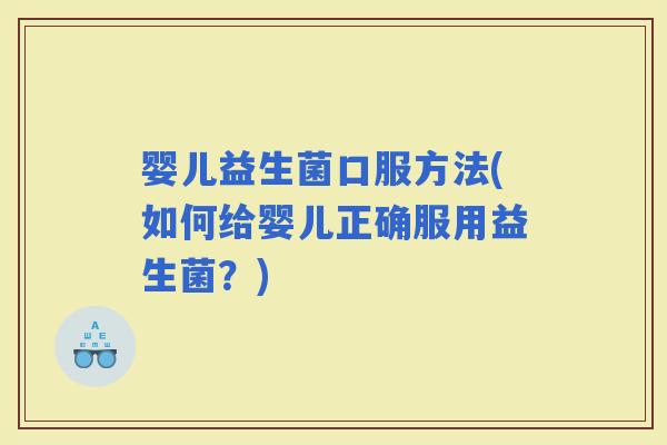 婴儿益生菌口服方法(如何给婴儿正确服用益生菌？)