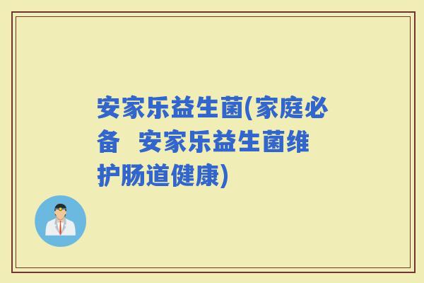 安家乐益生菌(家庭必备  安家乐益生菌维护肠道健康)