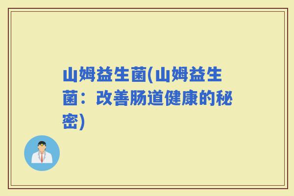 山姆益生菌(山姆益生菌：改善肠道健康的秘密)