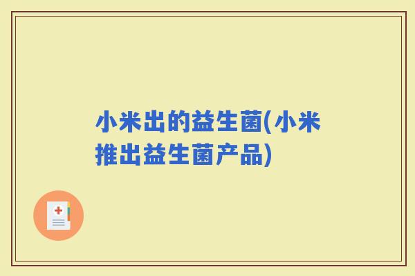 小米出的益生菌(小米推出益生菌产品)