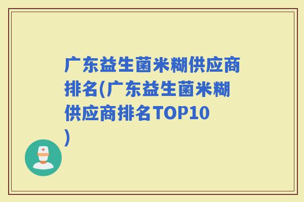 广东益生菌米糊供应商排名(广东益生菌米糊供应商排名TOP10)