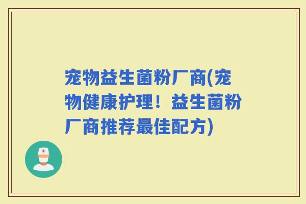 宠物益生菌粉厂商(宠物健康护理！益生菌粉厂商推荐佳配方)