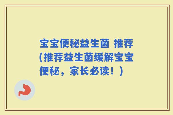 宝宝益生菌 推荐(推荐益生菌缓解宝宝，家长必读！)