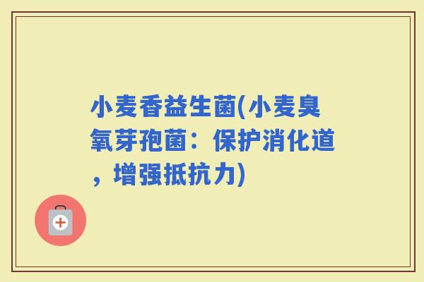 小麦香益生菌(小麦臭氧芽孢菌：保护消化道，增强)