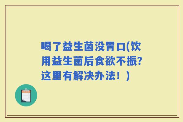 喝了益生菌没胃口(饮用益生菌后不振？这里有解决办法！)