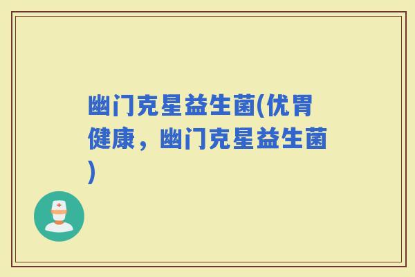 幽门克星益生菌(优胃健康，幽门克星益生菌)