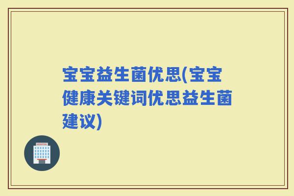 宝宝益生菌优思(宝宝健康关键词优思益生菌建议)