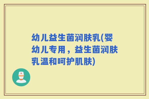 幼儿益生菌润肤乳(婴幼儿专用，益生菌润肤乳温和呵护)