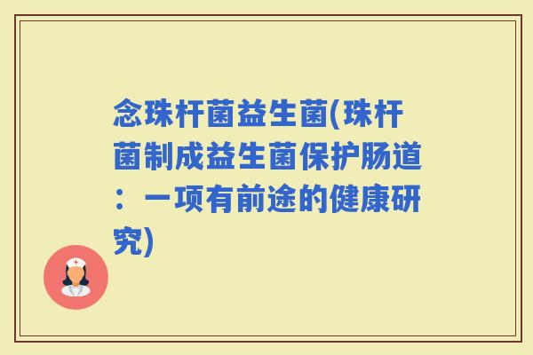 念珠杆菌益生菌(珠杆菌制成益生菌保护肠道：一项有前途的健康研究)