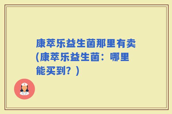 康萃乐益生菌那里有卖(康萃乐益生菌：哪里能买到？)