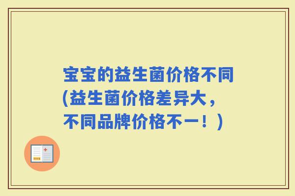 宝宝的益生菌价格不同(益生菌价格差异大，不同品牌价格不一！)