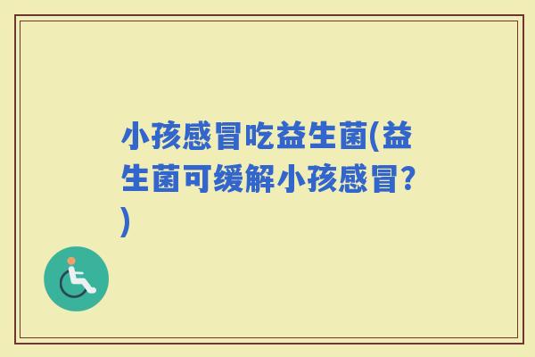 小孩吃益生菌(益生菌可缓解小孩？)
