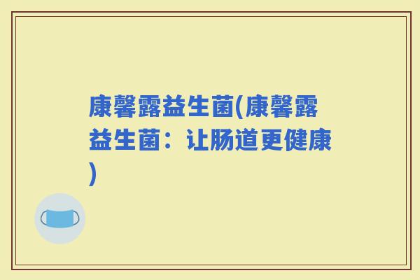 康馨露益生菌(康馨露益生菌：让肠道更健康)