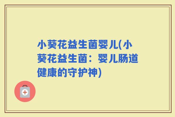小葵花益生菌婴儿(小葵花益生菌：婴儿肠道健康的守护神)