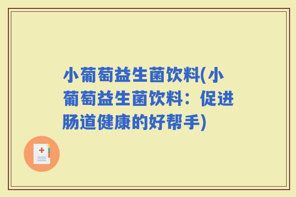 小葡萄益生菌饮料(小葡萄益生菌饮料：促进肠道健康的好帮手)