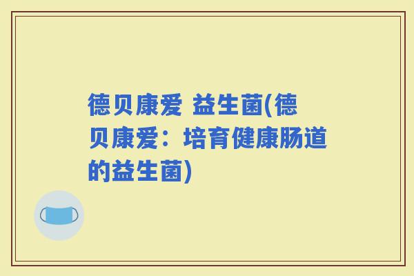 德贝康爱 益生菌(德贝康爱：培育健康肠道的益生菌)