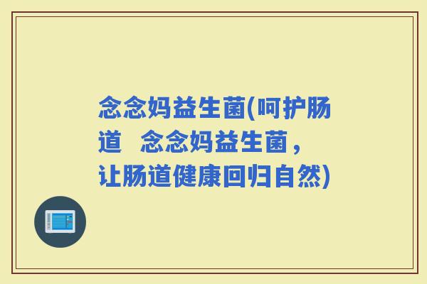 念念妈益生菌(呵护肠道  念念妈益生菌，让肠道健康回归自然)