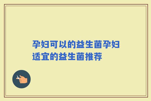 孕妇可以的益生菌孕妇适宜的益生菌推荐