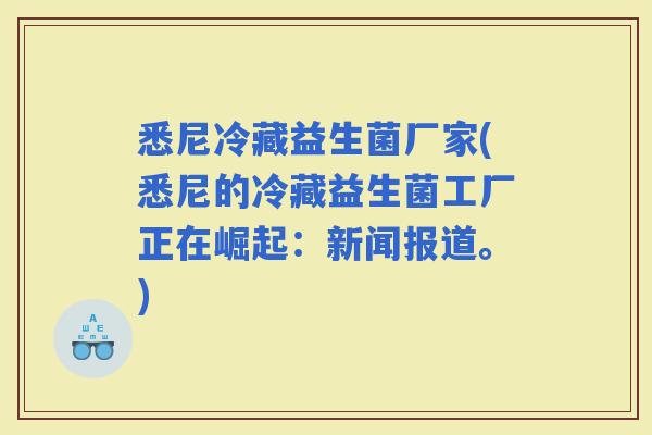 悉尼冷藏益生菌厂家(悉尼的冷藏益生菌工厂正在崛起：新闻报道。)