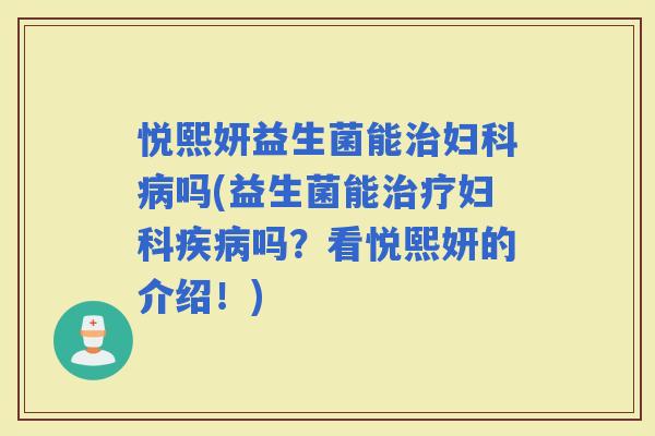 悦熙妍益生菌能吗(益生菌能吗？看悦熙妍的介绍！)