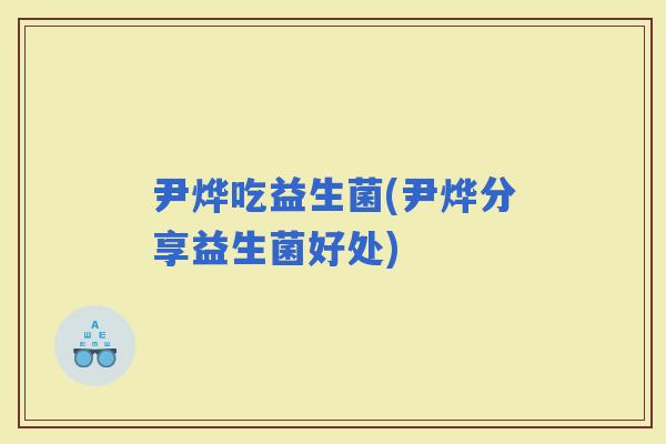 尹烨吃益生菌(尹烨分享益生菌好处)