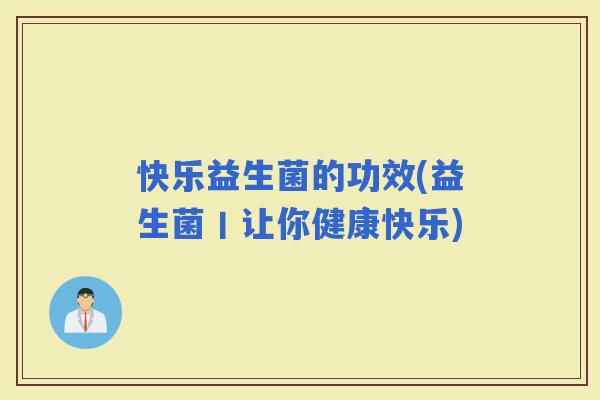 快乐益生菌的功效(益生菌丨让你健康快乐)