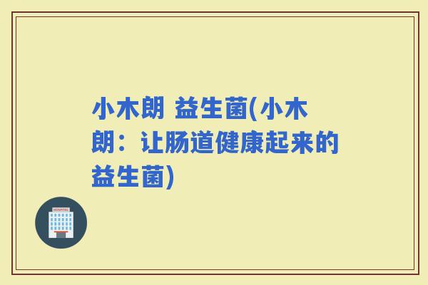 小木朗 益生菌(小木朗：让肠道健康起来的益生菌)