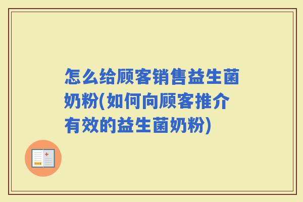 怎么给顾客销售益生菌奶粉(如何向顾客推介有效的益生菌奶粉)