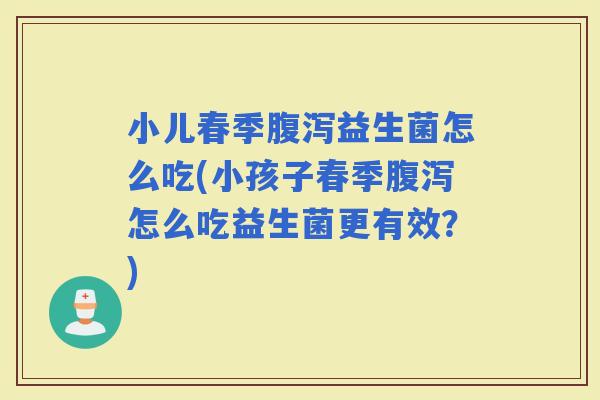 小儿春季益生菌怎么吃(小孩子春季怎么吃益生菌更有效？)