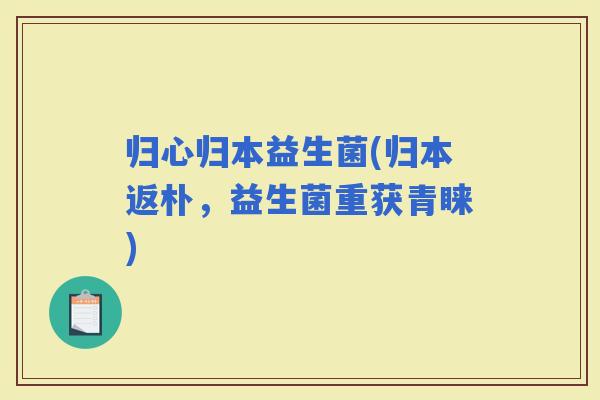 归心归本益生菌(归本返朴，益生菌重获青睐)