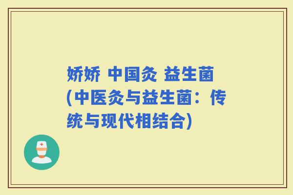 娇娇 中国灸 益生菌(中医灸与益生菌：传统与现代相结合)